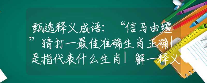 甄选释义成语：“信马由缰”猜打一最佳准确生肖正确|是指代表什么生肖|解一释义谜底分析解释