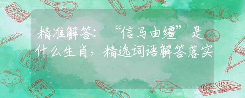 精准解答：“信马由缰”是什么生肖，精选词语解答落实
