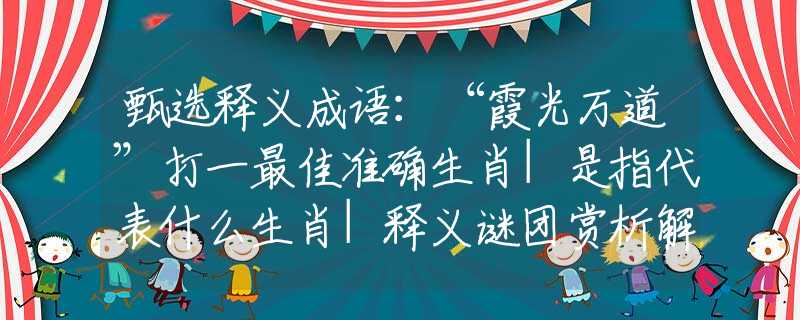 甄选释义成语：“霞光万道”打一最佳准确生肖|是指代表什么生肖|释义谜团赏析解释