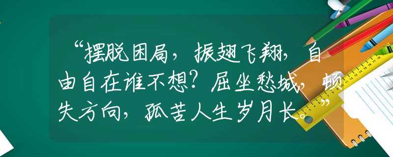 “摆脱困局，振翅飞翔，自由自在谁不想？屈坐愁城，顿失方向，孤苦人生岁月长。”打一最佳准确生肖|是指代表什么生肖|释义谜团赏析解释