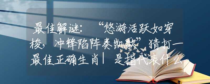 最佳解谜：“悠游活跃如穿梭，冲锋陷阵奏凯歌”猜打一最佳正确生肖|是指代表什么生肖|释义谜底分析解释