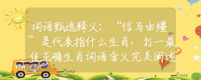 词语甄选释义：“信马由缰”是代表指什么生肖，打一最佳正确生肖词语含义完美阐述释义解释落实