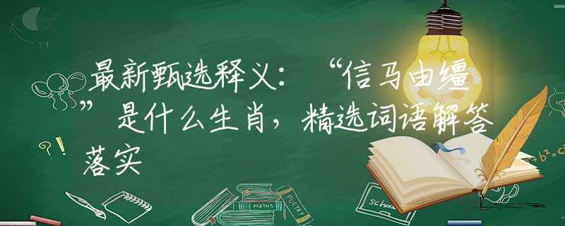 最新甄选释义：“信马由缰”是什么生肖，精选词语解答落实