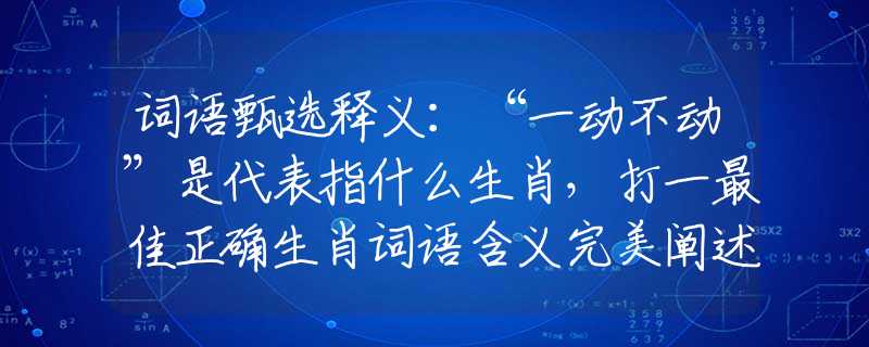 词语甄选释义：“一动不动”是代表指什么生肖，打一最佳正确生肖词语含义完美阐述释义解释落实