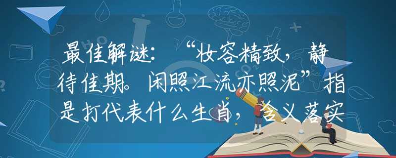 最佳解谜：“妆容精致，静待佳期。闲照江流亦照泥”指是打代表什么生肖，含义落实阐述详解