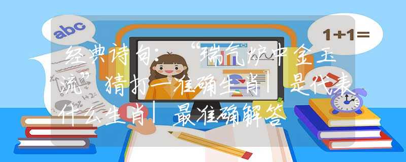 经典诗句：“瑞气炉中金玉流”猜打一准确生肖|是代表什么生肖|最准确解答