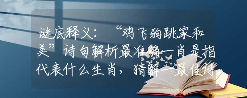 谜底释义：“鸡飞狗跳家和美”诗句解析最准确一肖是指代表什么生肖，猜解一最佳诗句释义