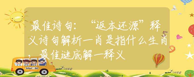 最佳诗句：“返本还源”释义诗句解析一肖是指什么生肖，最佳谜底解一释义
