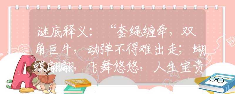 谜底释义：“套绳缠牵，双角巨牛，动弹不得难出走；蝴蝶翩翩，飞舞悠悠，人生宝贵是自由。”甄选一肖指是什么生肖，落实诗句解析