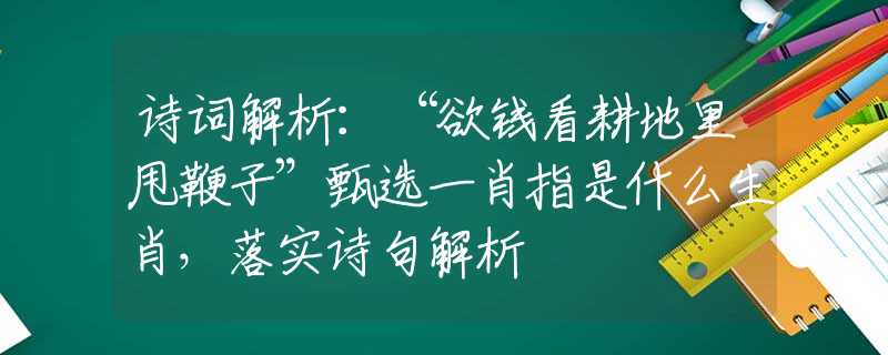 诗词解析：“欲钱看耕地里甩鞭子”甄选一肖指是什么生肖，落实诗句解析