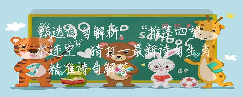 甄选诗句解析：“推篷四望水连空”猜打一最新诗句生肖，精准诗句解答
