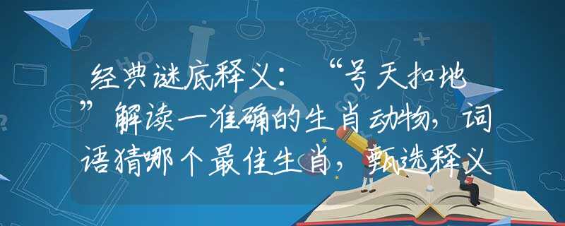 经典谜底释义：“号天扣地”解读一准确的生肖动物，词语猜哪个最佳生肖，甄选释义解读分析