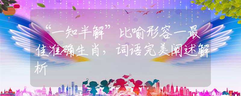 “一知半解”比喻形容一最佳准确生肖，词语完美阐述解析