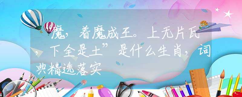 “魔，着魔成王。上无片瓦，下全是土”是什么生肖，词典精选落实