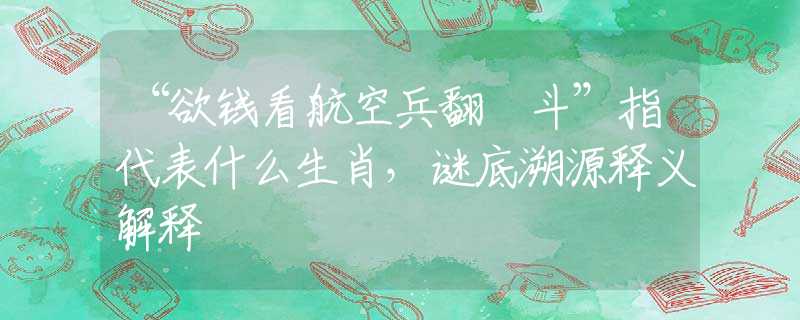 “欲钱看航空兵翻觔斗”指代表什么生肖，谜底溯源释义解释