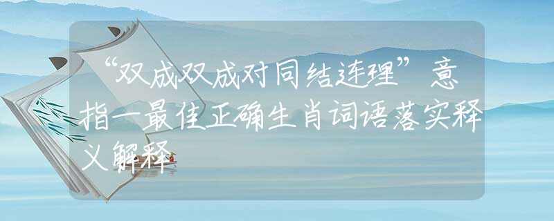 “双成双成对同结连理”意指一最佳正确生肖词语落实释义解释