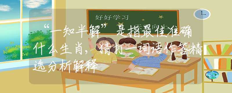 “一知半解”是指最佳准确什么生肖,猜打一词语作答精选分析解释