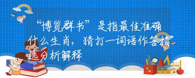 “博览群书”是指最佳准确什么生肖,猜打一词语作答精选分析解释
