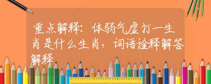 重点解释：体弱气虚打一生肖是什么生肖，词语诠释解答解释