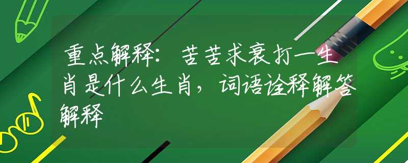重点解释：苦苦求衰打一生肖是什么生肖，词语诠释解答解释