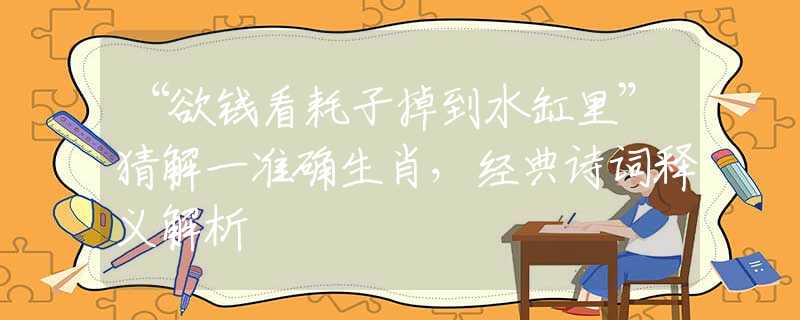 “欲钱看耗子掉到水缸里”猜解一准确生肖，经典诗词释义解析