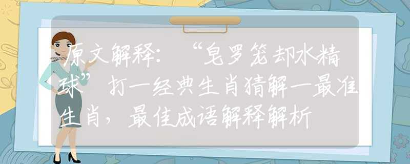原文解释：“皂罗笼却水精球”打一经典生肖猜解一最准生肖，最佳成语解释解析