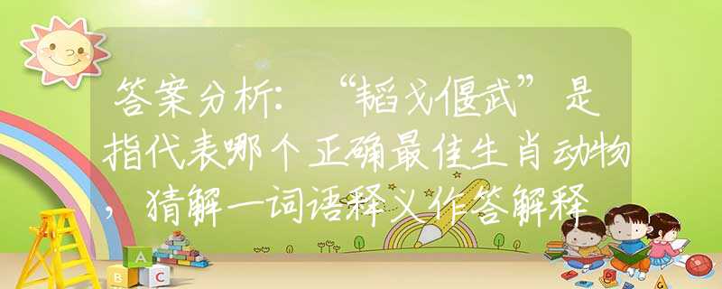 答案分析：“韬戈偃武”是指代表哪个正确最佳生肖动物，猜解一词语释义作答解释