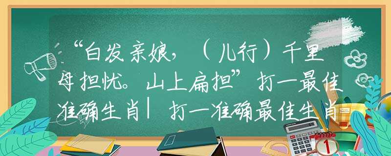 “白发亲娘，（儿行）千里母担忧。山上扁担”打一最佳准确生肖|打一准确最佳生肖落实解释
