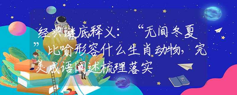 经典谜底释义：“无间冬夏”比喻形容什么生肖动物，完美成语阐述梳理落实