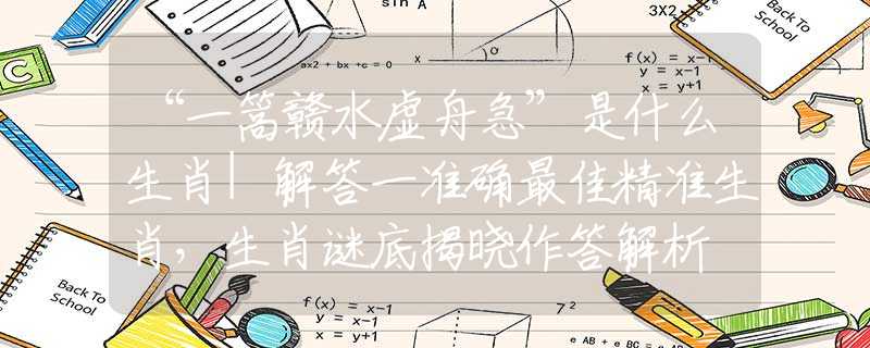 “一篙赣水虚舟急”是什么生肖|解答一准确最佳精准生肖，生肖谜底揭晓作答解析