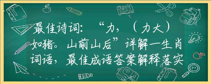 最佳诗词：“力，（力大）如猪。山前山后”详解一生肖词语，最佳成语答案解释落实梳理