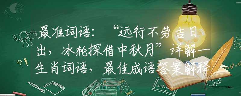 最准词语：“远行不劳吉日出，冰轮探借中秋月”详解一生肖词语，最佳成语答案解释落实梳理