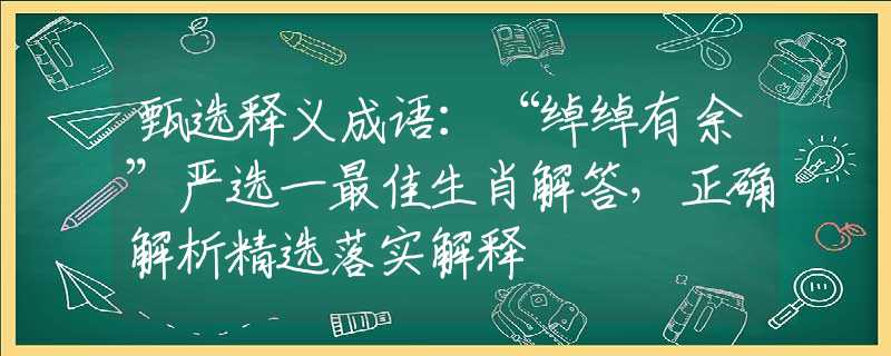 甄选释义成语：“绰绰有余”严选一最佳生肖解答，正确解析精选落实解释