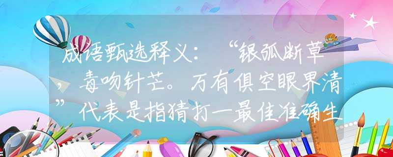 成语甄选释义：“银弧断草，毒吻针芒。万有俱空眼界清”代表是指猜打一最佳准确生肖优选解释答案完美解析落实
