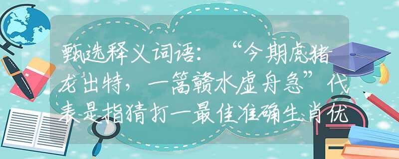 甄选释义词语：“今期虎猪龙出特，一篙赣水虚舟急”代表是指猜打一最佳准确生肖优选解释答案完美解析落实