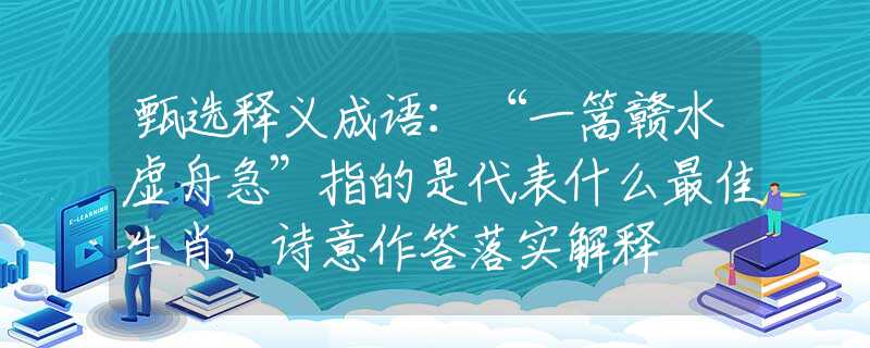甄选释义成语：“一篙赣水虚舟急”指的是代表什么最佳生肖，诗意作答落实解释