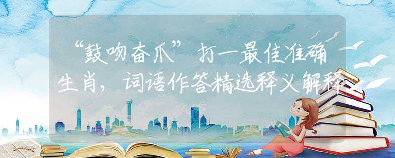“鼓吻奋爪”打一最佳准确生肖,词语作答精选释义解释