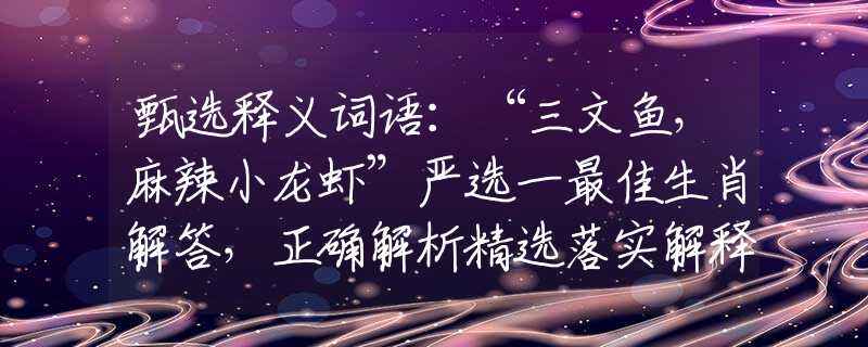 甄选释义词语：“三文鱼，麻辣小龙虾”严选一最佳生肖解答，正确解析精选落实解释