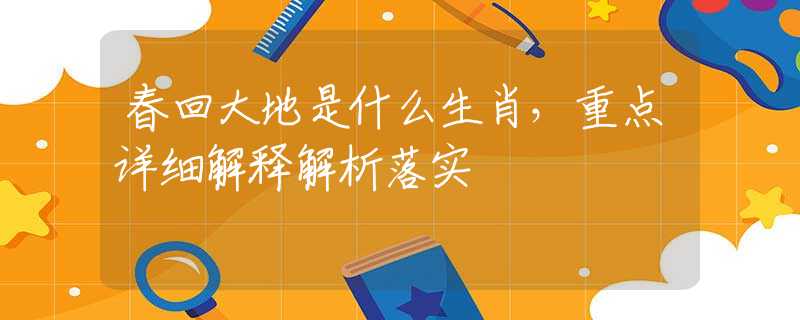 春回大地是什么生肖，重点详细解释解析落实