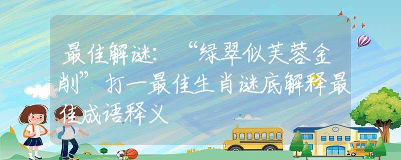 最佳解谜：“绿翠似芙蓉金削”打一最佳生肖谜底解释最佳成语释义