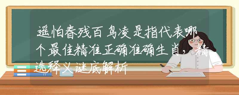 遥怕春残百鸟凌是指代表哪个最佳精准正确准确生肖，精选释义谜底解析