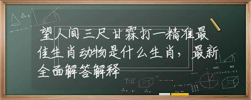 望人间三尺甘霖打一精准最佳生肖动物是什么生肖，最新全面解答解释