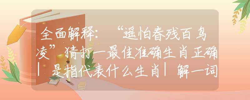 全面解释：“遥怕春残百鸟凌”猜打一最佳准确生肖正确|是指代表什么生肖|解一词语精选解释