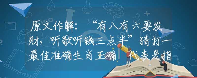原文作解：“有八有六要发财，听歌听钱三点半”猜打一最佳准确生肖正确|代表是指什么生肖|解一词语精选解释