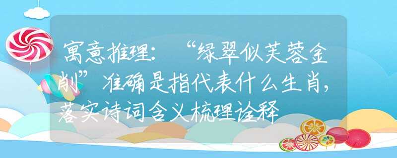 寓意推理：“绿翠似芙蓉金削”准确是指代表什么生肖,落实诗词含义梳理诠释