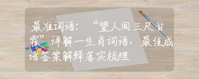 最准词语：“望人间三尺甘霖”详解一生肖词语，最佳成语答案解释落实梳理