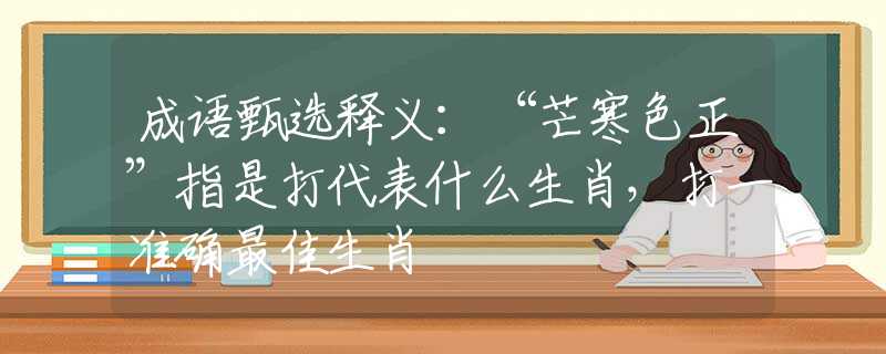 成语甄选释义：“芒寒色正”指是打代表什么生肖，打一准确最佳生肖
