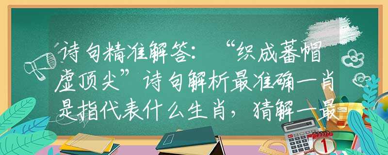 诗句精准解答：“织成蕃帽虚顶尖”诗句解析最准确一肖是指代表什么生肖，猜解一最佳诗句释义