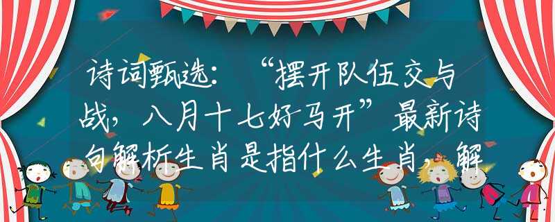 诗词甄选：“摆开队伍交与战，八月十七好马开”最新诗句解析生肖是指什么生肖，解析最准确诗句谜底