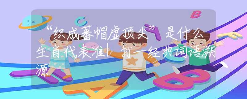 “织成蕃帽虚顶尖”是什么生肖代表准|打一经典词语溯源